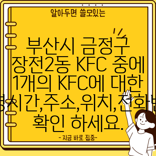 부산시 금정구 장전2동 KFC 중에 1개의 KFC에 대한 운영시간,주소,위치,전화번호 확인 하세요.
