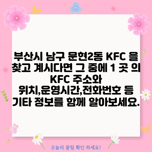 부산시 남구 문현2동 KFC 을 찾고 계시다면 그 중에 1 곳 의 KFC 주소와 위치,운영시간,전화번호 등 기타 정보를 함께 알아보세요.