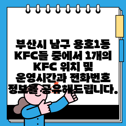 부산시 남구 용호1동 KFC들 중에서 1개의 KFC 위치 및 운영시간과 전화번호 정보를 공유해드립니다.