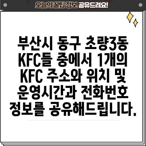 부산시 동구 초량3동 KFC들 중에서 1개의 KFC 주소와 위치 및 운영시간과 전화번호 정보를 공유해드립니다.