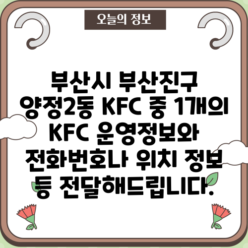 부산시 부산진구 양정2동 KFC 중 1개의 KFC 운영정보와 전화번호나 위치 정보 등 전달해드립니다.