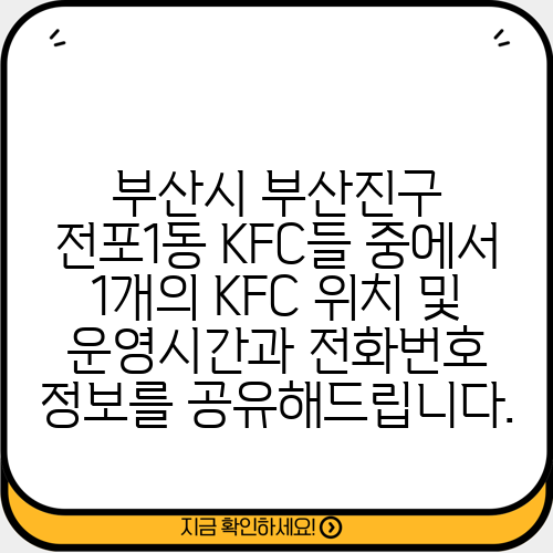 부산시 부산진구 전포1동 KFC들 중에서 1개의 KFC 위치 및 운영시간과 전화번호 정보를 공유해드립니다.