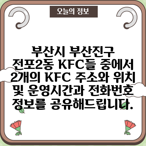 부산시 부산진구 전포2동 KFC들 중에서 2개의 KFC 주소와 위치 및 운영시간과 전화번호 정보를 공유해드립니다.