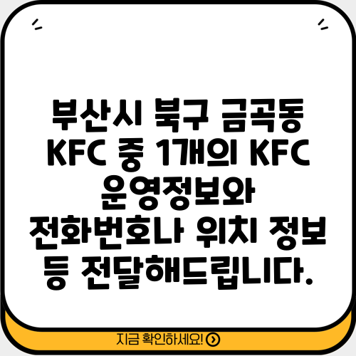 부산시 북구 금곡동 KFC 중 1개의 KFC 운영정보와 전화번호나 위치 정보 등 전달해드립니다.