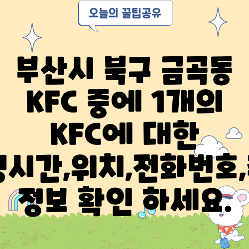 부산시 북구 금곡동 KFC 중에 1개의 KFC에 대한 운영시간,위치,전화번호,주소 정보 확인 하세요.
