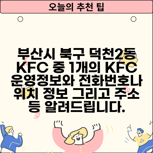 부산시 북구 덕천2동 KFC 중 1개의 KFC 운영정보와 전화번호나 위치 정보 그리고 주소 등 알려드립니다.