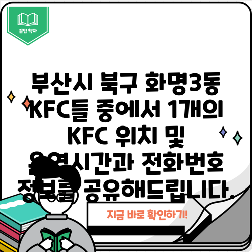 부산시 북구 화명3동 KFC들 중에서 1개의 KFC 위치 및 운영시간과 전화번호 정보를 공유해드립니다.