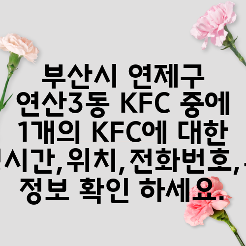 부산시 연제구 연산3동 KFC 중에 1개의 KFC에 대한 운영시간,위치,전화번호,주소 정보 확인 하세요.