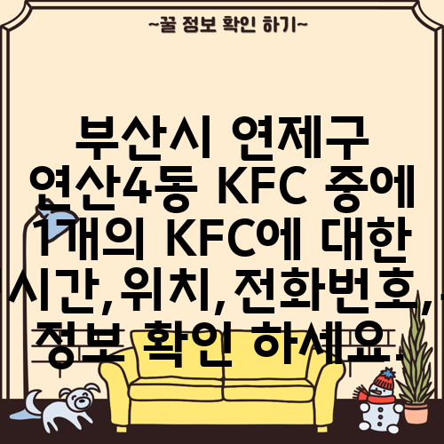 부산시 연제구 연산4동 KFC 중에 1개의 KFC에 대한 운영시간,위치,전화번호,주소 정보 확인 하세요.