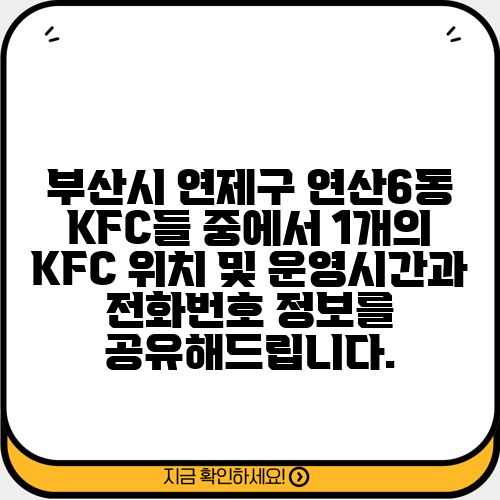 부산시 연제구 연산6동 KFC들 중에서 1개의 KFC 위치 및 운영시간과 전화번호 정보를 공유해드립니다.