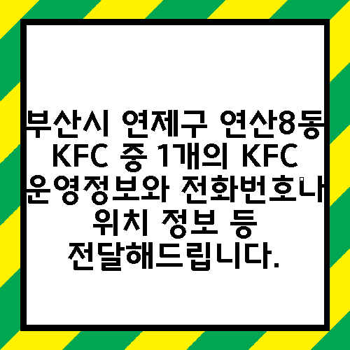 부산시 연제구 연산8동 KFC 중 1개의 KFC 운영정보와 전화번호나 위치 정보 등 전달해드립니다.