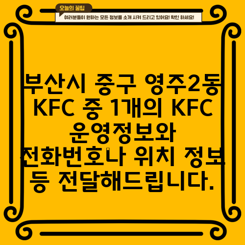 부산시 중구 영주2동 KFC 중 1개의 KFC 운영정보와 전화번호나 위치 정보 등 전달해드립니다.