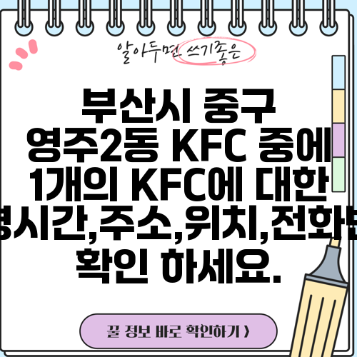 부산시 중구 영주2동 KFC 중에 1개의 KFC에 대한 운영시간,주소,위치,전화번호 확인 하세요.