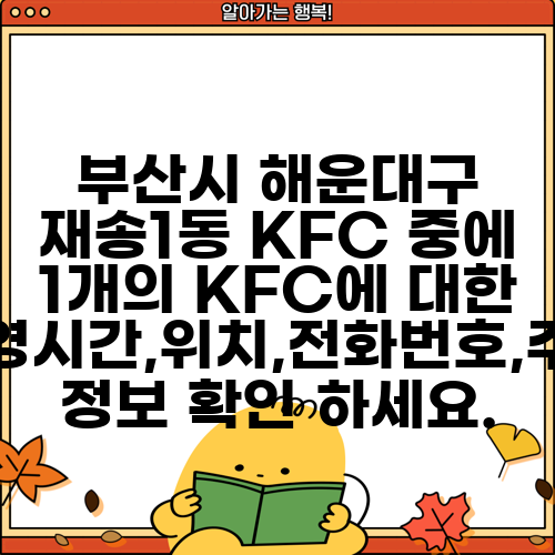 부산시 해운대구 재송1동 KFC 중에 1개의 KFC에 대한 운영시간,위치,전화번호,주소 정보 확인 하세요.