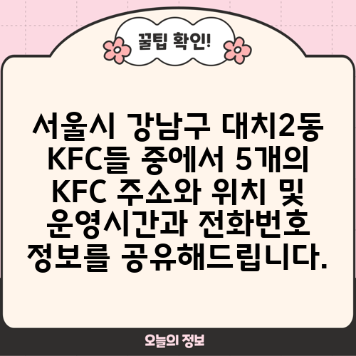 서울시 강남구 대치2동 KFC들 중에서 5개의 KFC 주소와 위치 및 운영시간과 전화번호 정보를 공유해드립니다.