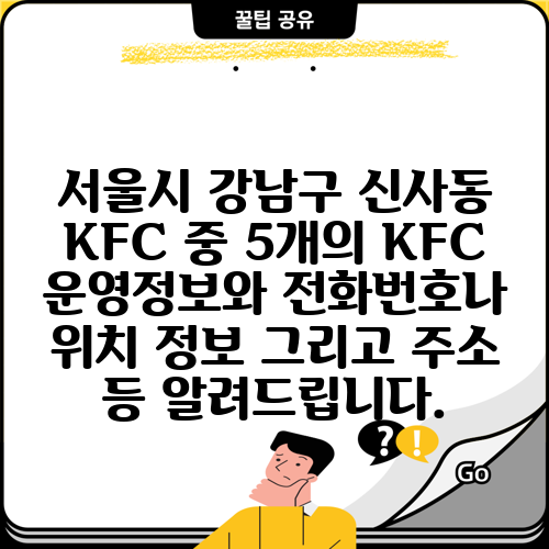 서울시 강남구 신사동 KFC 중 5개의 KFC 운영정보와 전화번호나 위치 정보 그리고 주소 등 알려드립니다.
