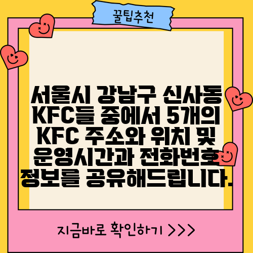 서울시 강남구 신사동 KFC들 중에서 5개의 KFC 주소와 위치 및 운영시간과 전화번호 정보를 공유해드립니다.