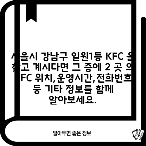 서울시 강남구 일원1동 KFC 을 찾고 계시다면 그 중에 2 곳 의 KFC 위치,운영시간,전화번호 등 기타 정보를 함께 알아보세요.