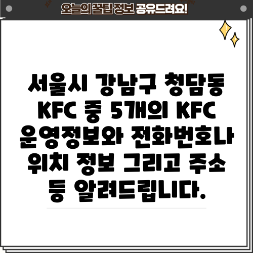 서울시 강남구 청담동 KFC 중 5개의 KFC 운영정보와 전화번호나 위치 정보 그리고 주소 등 알려드립니다.