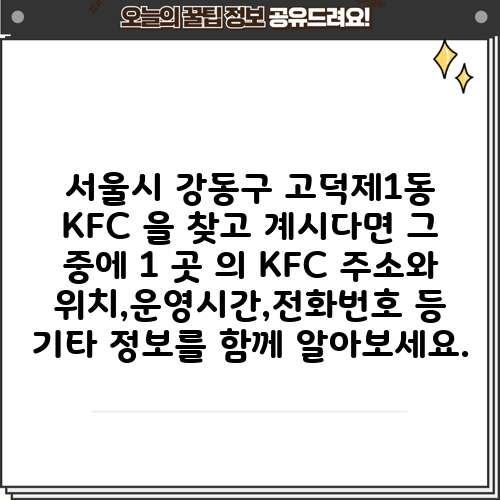 서울시 강동구 고덕제1동 KFC 을 찾고 계시다면 그 중에 1 곳 의 KFC 주소와 위치,운영시간,전화번호 등 기타 정보를 함께 알아보세요.