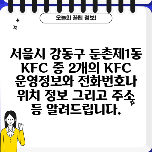 서울시 강동구 둔촌제1동 KFC 중 2개의 KFC 운영정보와 전화번호나 위치 정보 그리고 주소 등 알려드립니다.