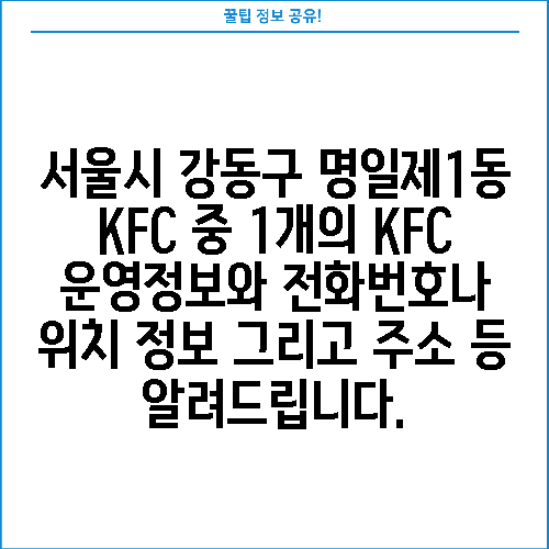 서울시 강동구 명일제1동 KFC 중 1개의 KFC 운영정보와 전화번호나 위치 정보 그리고 주소 등 알려드립니다.