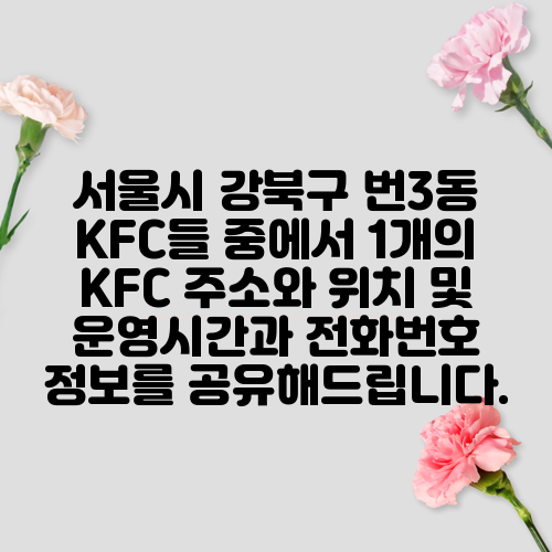 서울시 강북구 번3동 KFC들 중에서 1개의 KFC 주소와 위치 및 운영시간과 전화번호 정보를 공유해드립니다.