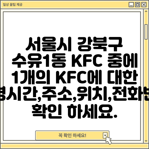 서울시 강북구 수유1동 KFC 중에 1개의 KFC에 대한 운영시간,주소,위치,전화번호 확인 하세요.