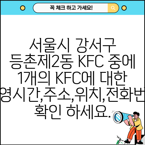 서울시 강서구 등촌제2동 KFC 중에 1개의 KFC에 대한 운영시간,주소,위치,전화번호 확인 하세요.