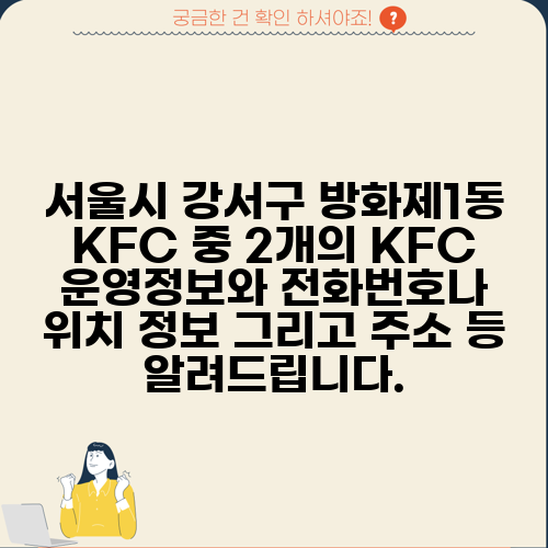 서울시 강서구 방화제1동 KFC 중 2개의 KFC 운영정보와 전화번호나 위치 정보 그리고 주소 등 알려드립니다.