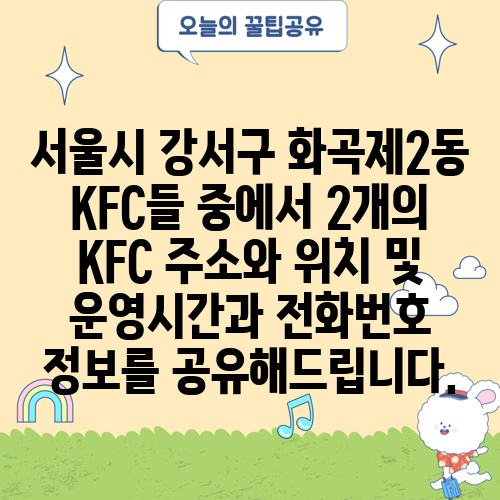 서울시 강서구 화곡제2동 KFC들 중에서 2개의 KFC 주소와 위치 및 운영시간과 전화번호 정보를 공유해드립니다.