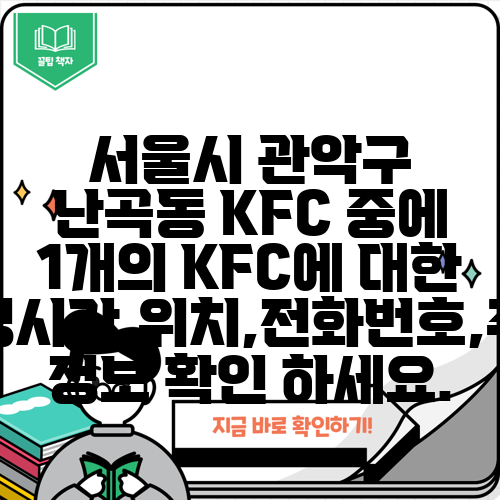 서울시 관악구 난곡동 KFC 중에 1개의 KFC에 대한 운영시간,위치,전화번호,주소 정보 확인 하세요.