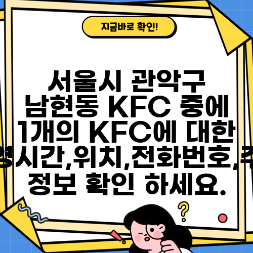 서울시 관악구 남현동 KFC 중에 1개의 KFC에 대한 운영시간,위치,전화번호,주소 정보 확인 하세요.