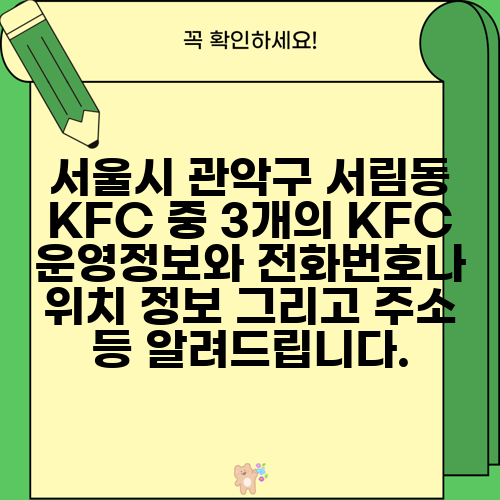 서울시 관악구 서림동 KFC 중 3개의 KFC 운영정보와 전화번호나 위치 정보 그리고 주소 등 알려드립니다.