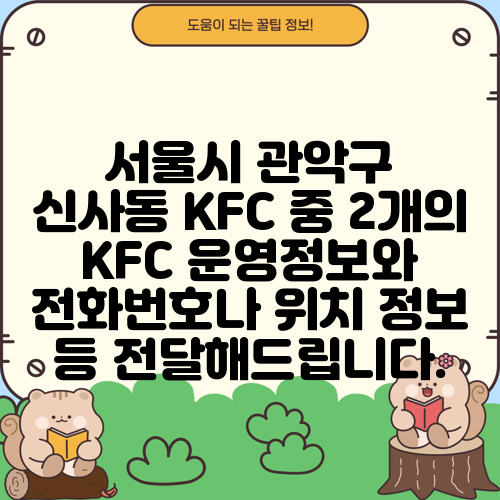 서울시 관악구 신사동 KFC 중 2개의 KFC 운영정보와 전화번호나 위치 정보 등 전달해드립니다.