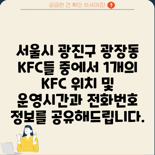 서울시 광진구 광장동 KFC들 중에서 1개의 KFC 위치 및 운영시간과 전화번호 정보를 공유해드립니다.