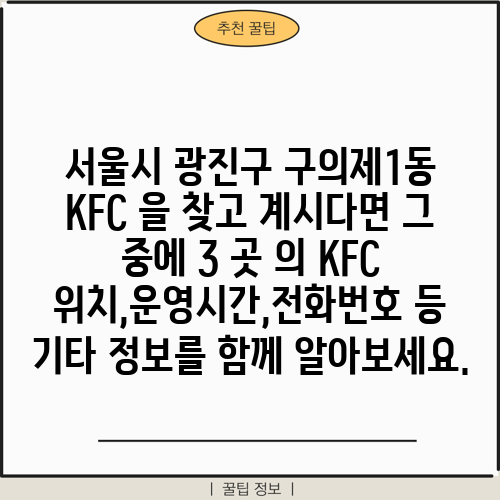 서울시 광진구 구의제1동 KFC 을 찾고 계시다면 그 중에 3 곳 의 KFC 위치,운영시간,전화번호 등 기타 정보를 함께 알아보세요.