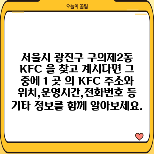 서울시 광진구 구의제2동 KFC 을 찾고 계시다면 그 중에 1 곳 의 KFC 주소와 위치,운영시간,전화번호 등 기타 정보를 함께 알아보세요.