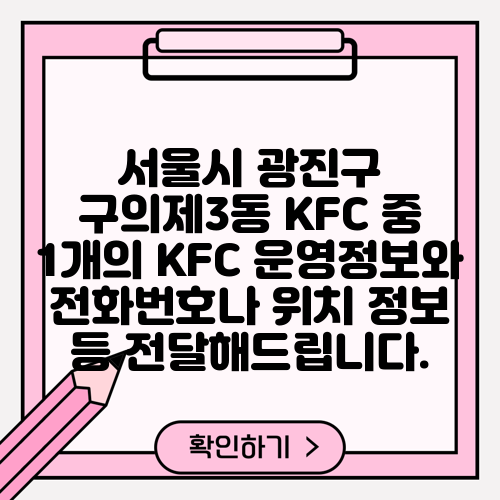 서울시 광진구 구의제3동 KFC 중 1개의 KFC 운영정보와 전화번호나 위치 정보 등 전달해드립니다.