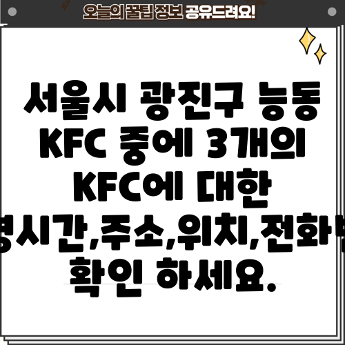 서울시 광진구 능동 KFC 중에 3개의 KFC에 대한 운영시간,주소,위치,전화번호 확인 하세요.