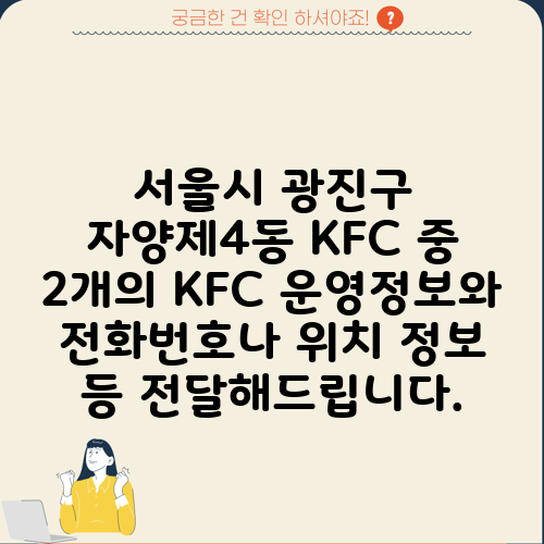 서울시 광진구 자양제4동 KFC 중 2개의 KFC 운영정보와 전화번호나 위치 정보 등 전달해드립니다.