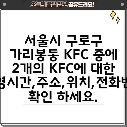 서울시 구로구 가리봉동 KFC 중에 2개의 KFC에 대한 운영시간,주소,위치,전화번호 확인 하세요.