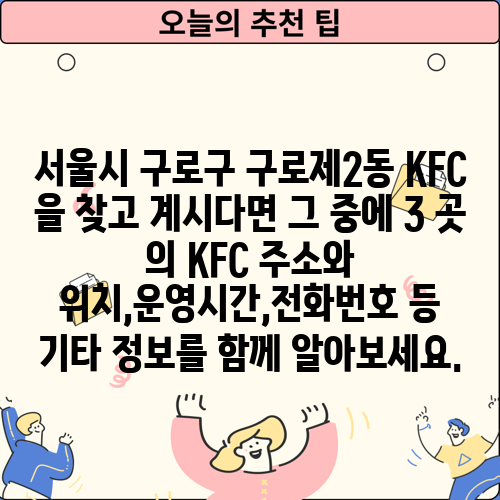서울시 구로구 구로제2동 KFC 을 찾고 계시다면 그 중에 3 곳 의 KFC 주소와 위치,운영시간,전화번호 등 기타 정보를 함께 알아보세요.