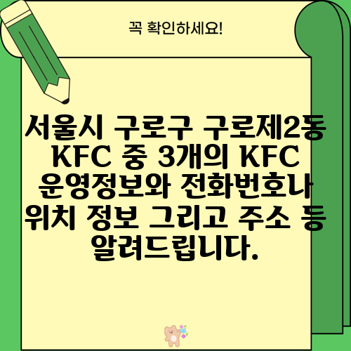 서울시 구로구 구로제2동 KFC 중 3개의 KFC 운영정보와 전화번호나 위치 정보 그리고 주소 등 알려드립니다.