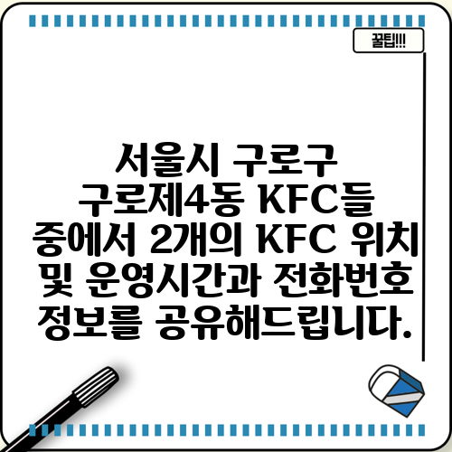 서울시 구로구 구로제4동 KFC들 중에서 2개의 KFC 위치 및 운영시간과 전화번호 정보를 공유해드립니다.