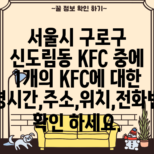 서울시 구로구 신도림동 KFC 중에 1개의 KFC에 대한 운영시간,주소,위치,전화번호 확인 하세요.