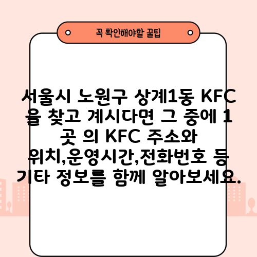 서울시 노원구 상계1동 KFC 을 찾고 계시다면 그 중에 1 곳 의 KFC 주소와 위치,운영시간,전화번호 등 기타 정보를 함께 알아보세요.