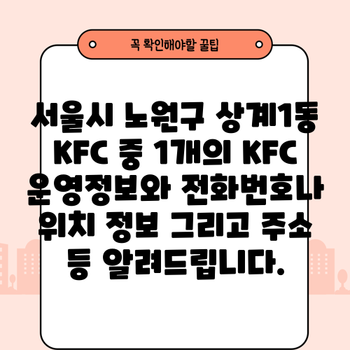 서울시 노원구 상계1동 KFC 중 1개의 KFC 운영정보와 전화번호나 위치 정보 그리고 주소 등 알려드립니다.