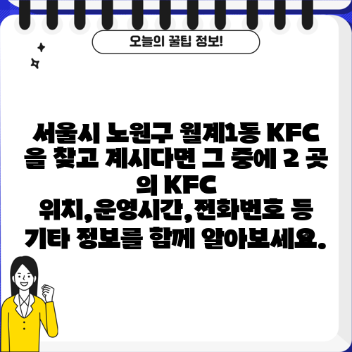 서울시 노원구 월계1동 KFC 을 찾고 계시다면 그 중에 2 곳 의 KFC 위치,운영시간,전화번호 등 기타 정보를 함께 알아보세요.