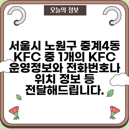 서울시 노원구 중계4동 KFC 중 1개의 KFC 운영정보와 전화번호나 위치 정보 등 전달해드립니다.